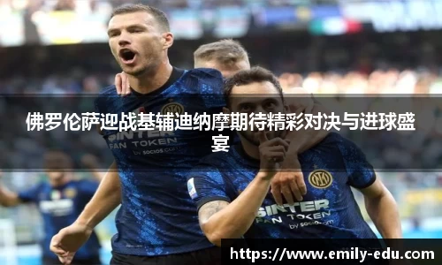 佛罗伦萨迎战基辅迪纳摩期待精彩对决与进球盛宴